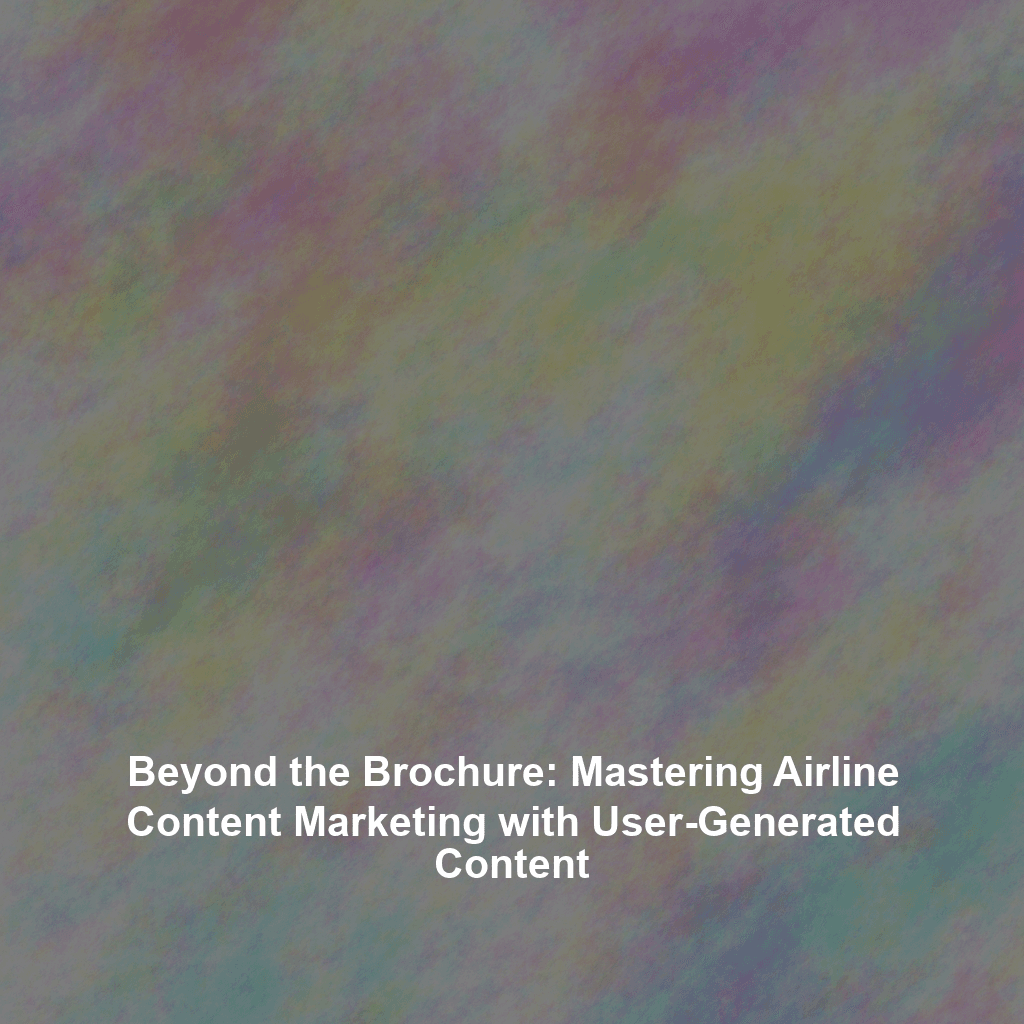 Beyond the Brochure: Mastering Airline Content Marketing with User-Generated Content