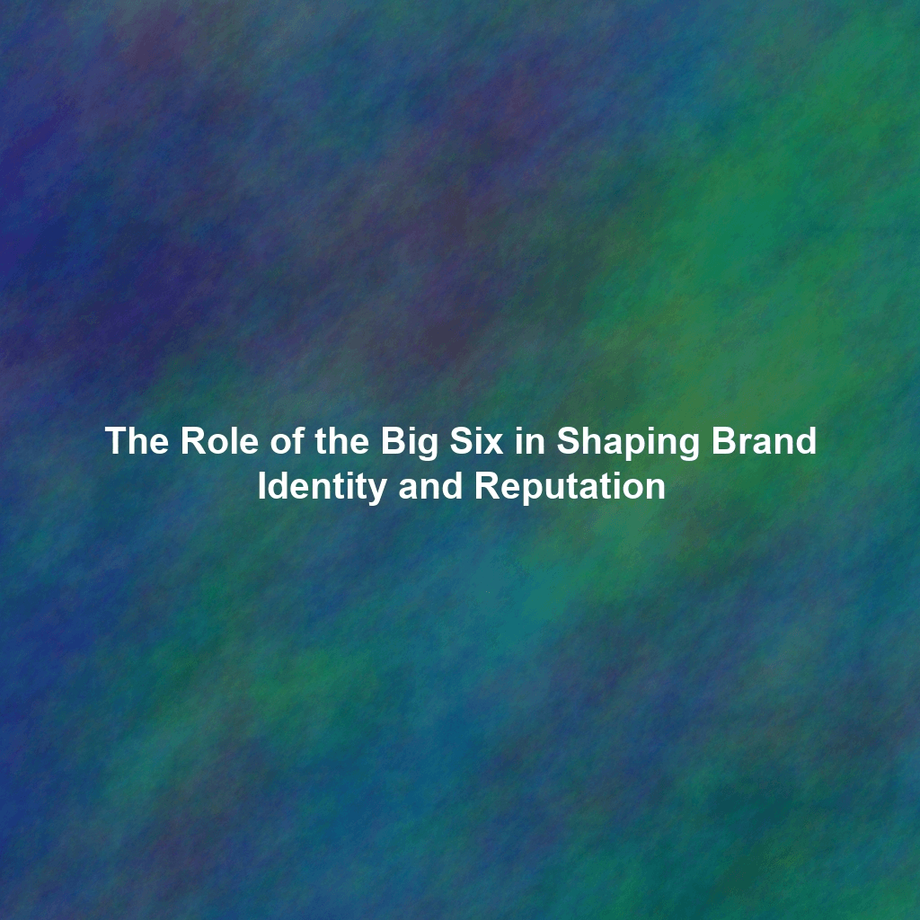 The Role of the Big Six in Shaping Brand Identity and Reputation