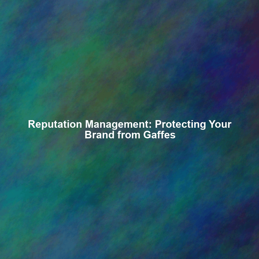 Reputation Management: Protecting Your Brand from Gaffes