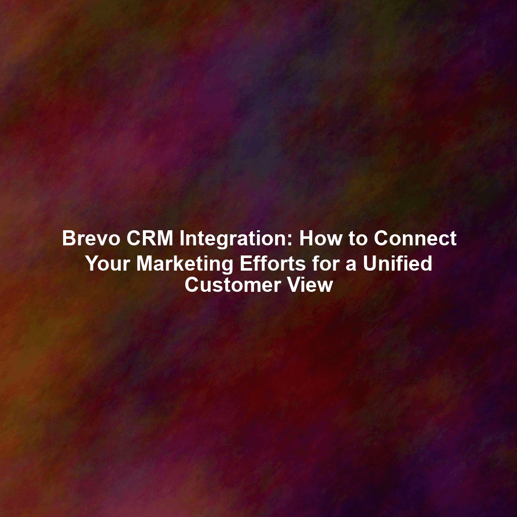 Brevo CRM Integration: How to Connect Your Marketing Efforts for a Unified Customer View