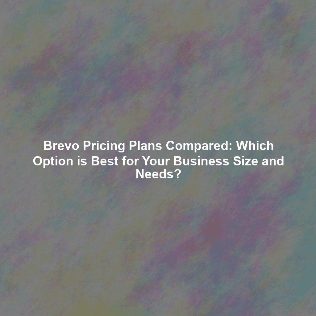 Brevo Pricing Plans Compared: Which Option is Best for Your Business Size and Needs?