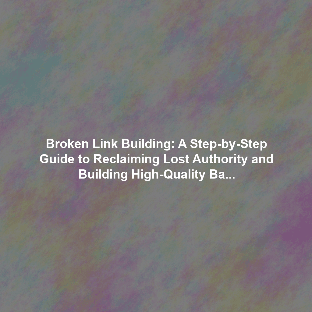 Broken Link Building: A Step-by-Step Guide to Reclaiming Lost Authority and Building High-Quality Backlinks