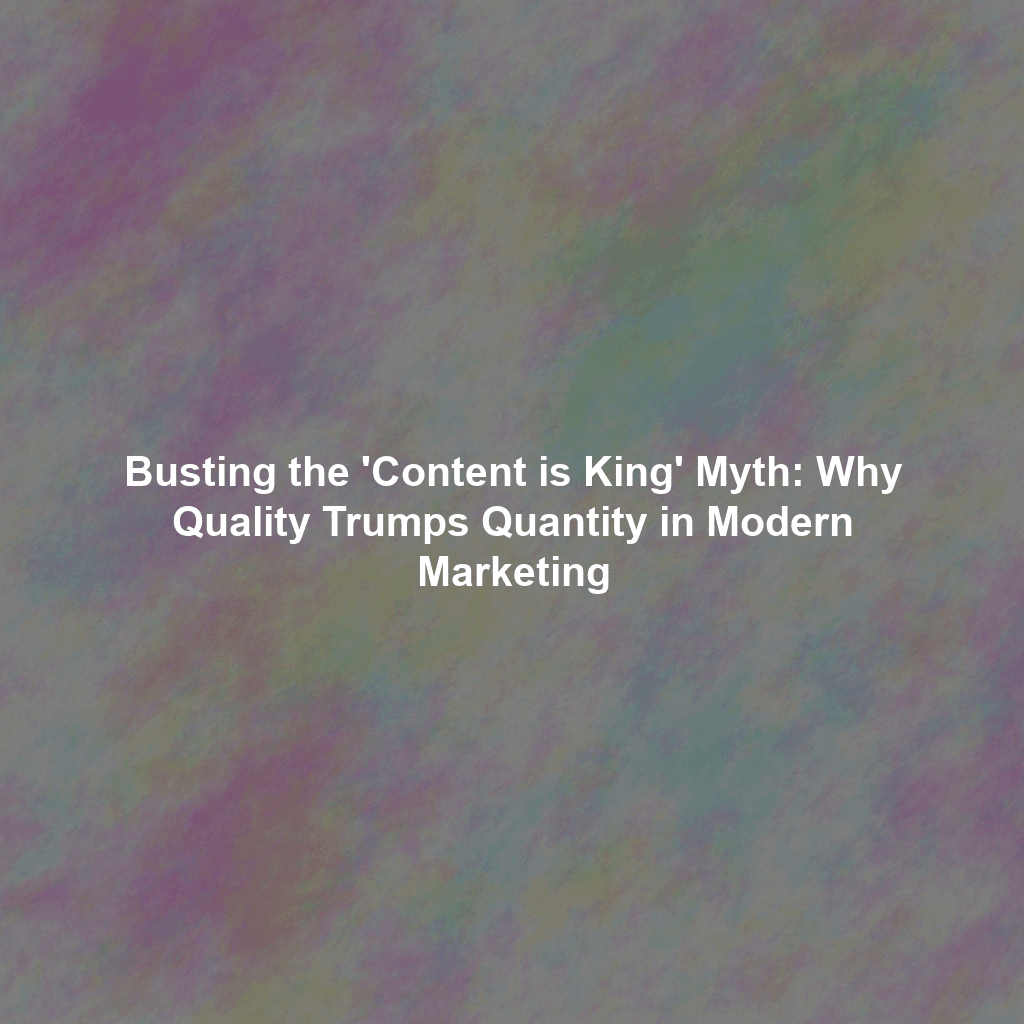 Busting the 'Content is King' Myth: Why Quality Trumps Quantity in Modern Marketing