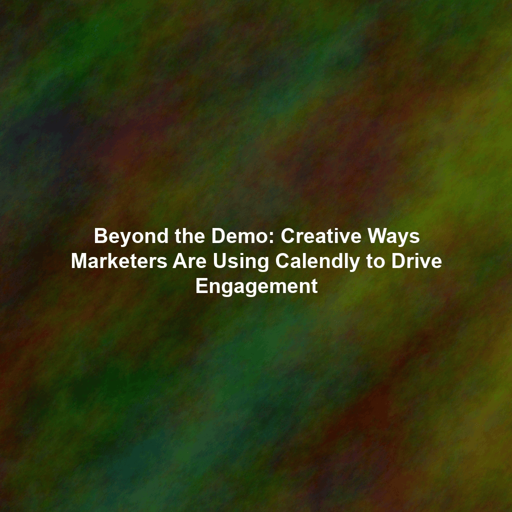 Beyond the Demo: Creative Ways Marketers Are Using Calendly to Drive Engagement