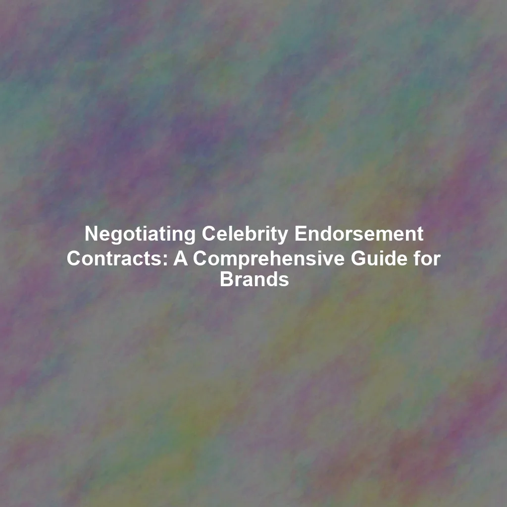 Negotiating Celebrity Endorsement Contracts: A Comprehensive Guide for Brands