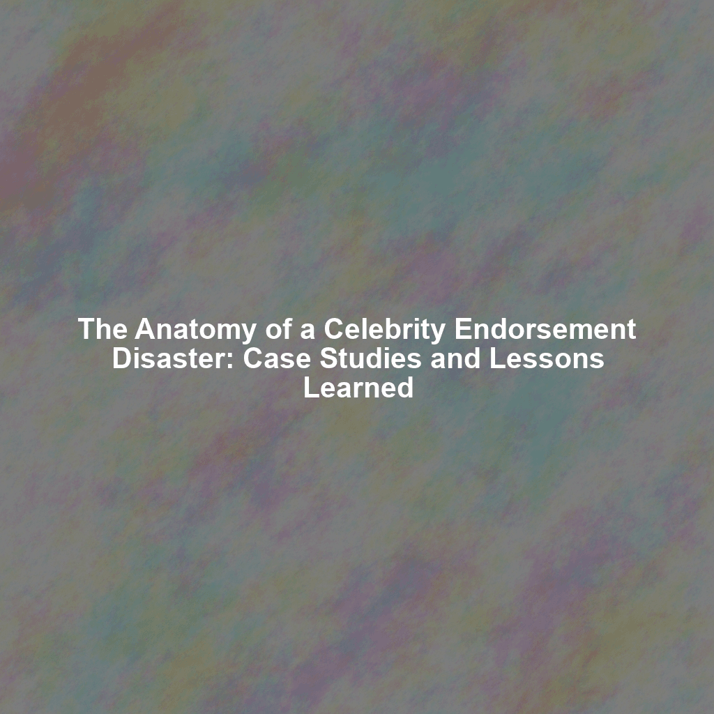 The Anatomy of a Celebrity Endorsement Disaster: Case Studies and Lessons Learned