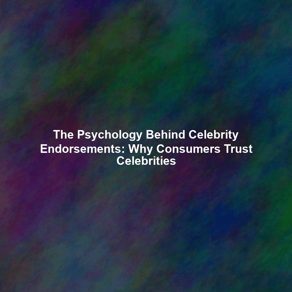 The Psychology Behind Celebrity Endorsements: Why Consumers Trust Celebrities