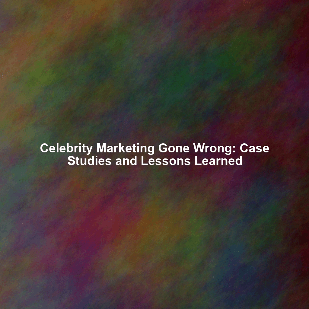 Celebrity Marketing Gone Wrong: Case Studies and Lessons Learned