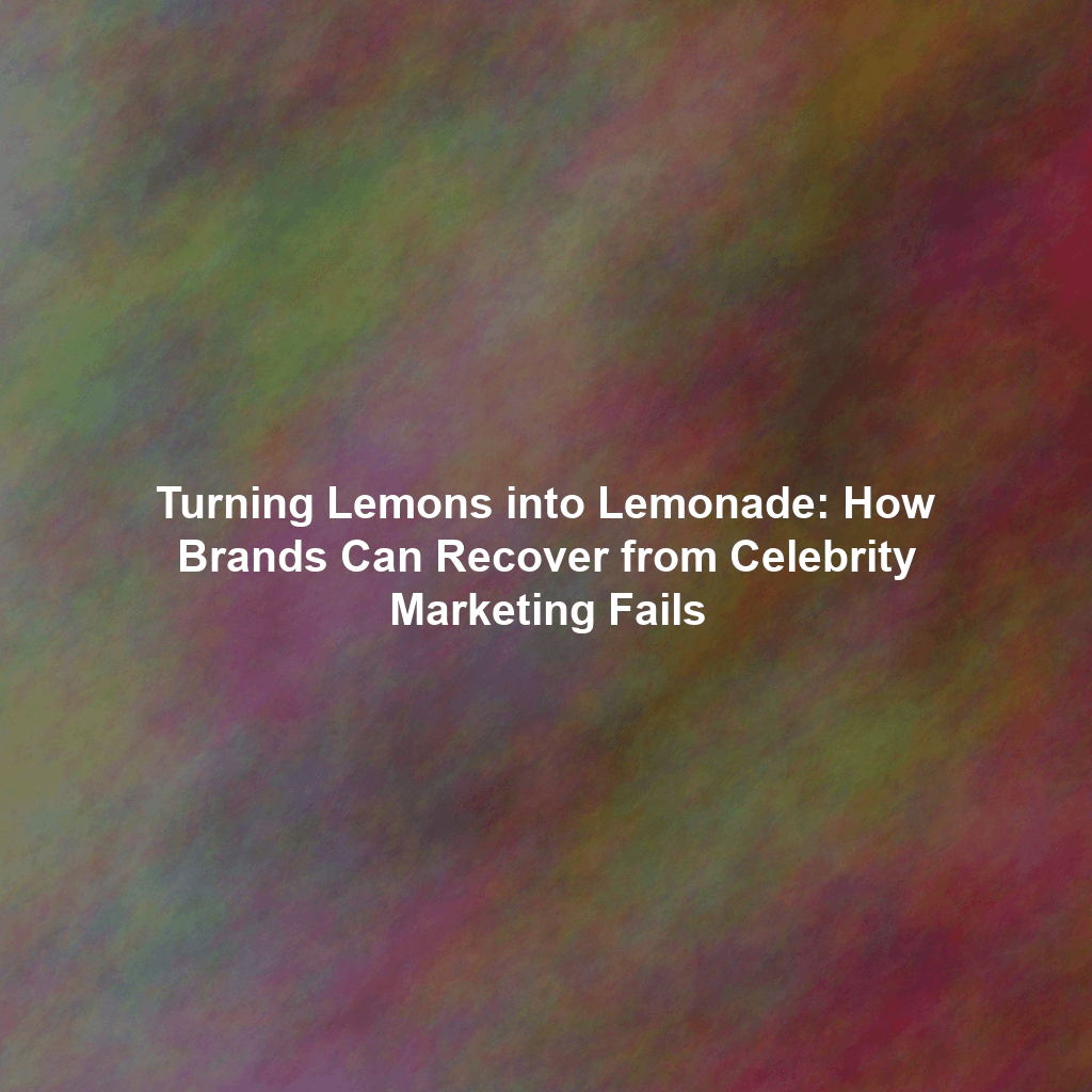 Turning Lemons into Lemonade: How Brands Can Recover from Celebrity Marketing Fails