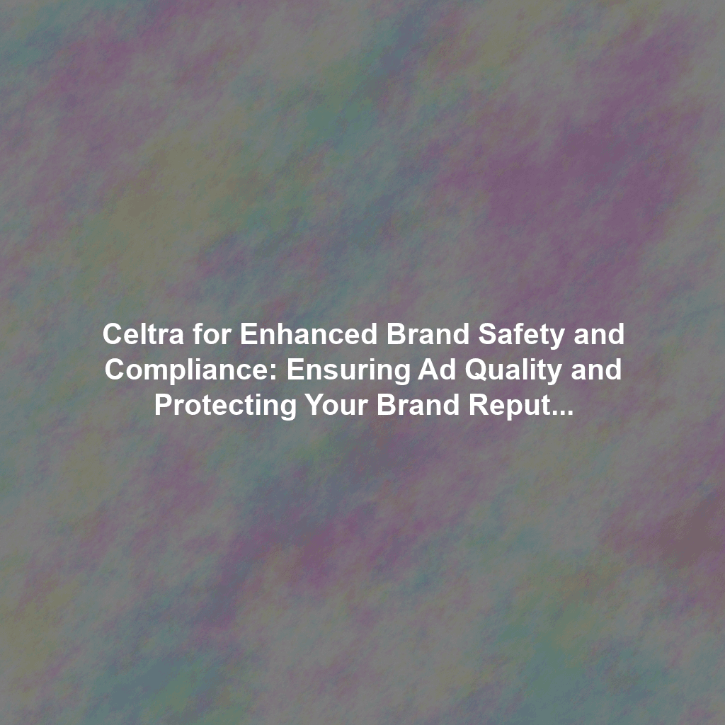 Celtra for Enhanced Brand Safety and Compliance: Ensuring Ad Quality and Protecting Your Brand Reputation in the Digital Age