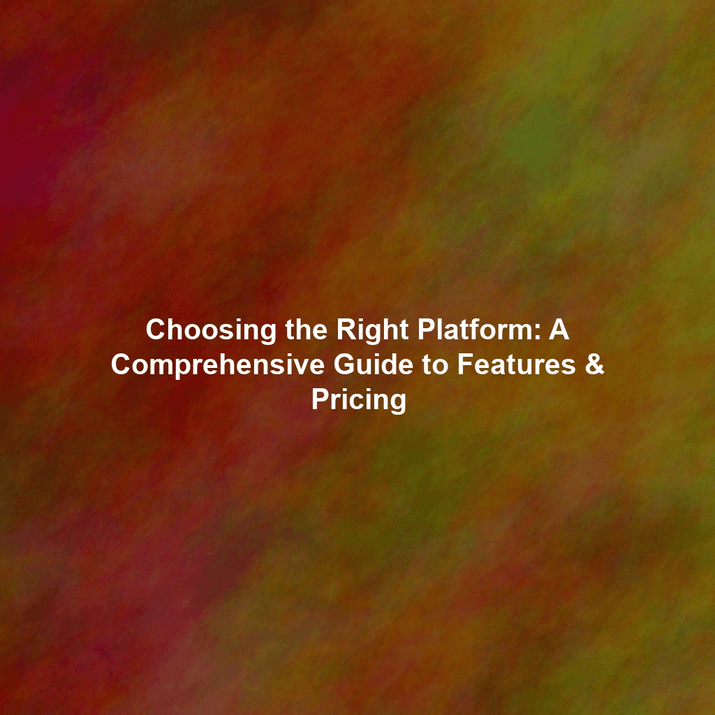 Choosing the Right Platform: A Comprehensive Guide to Features & Pricing