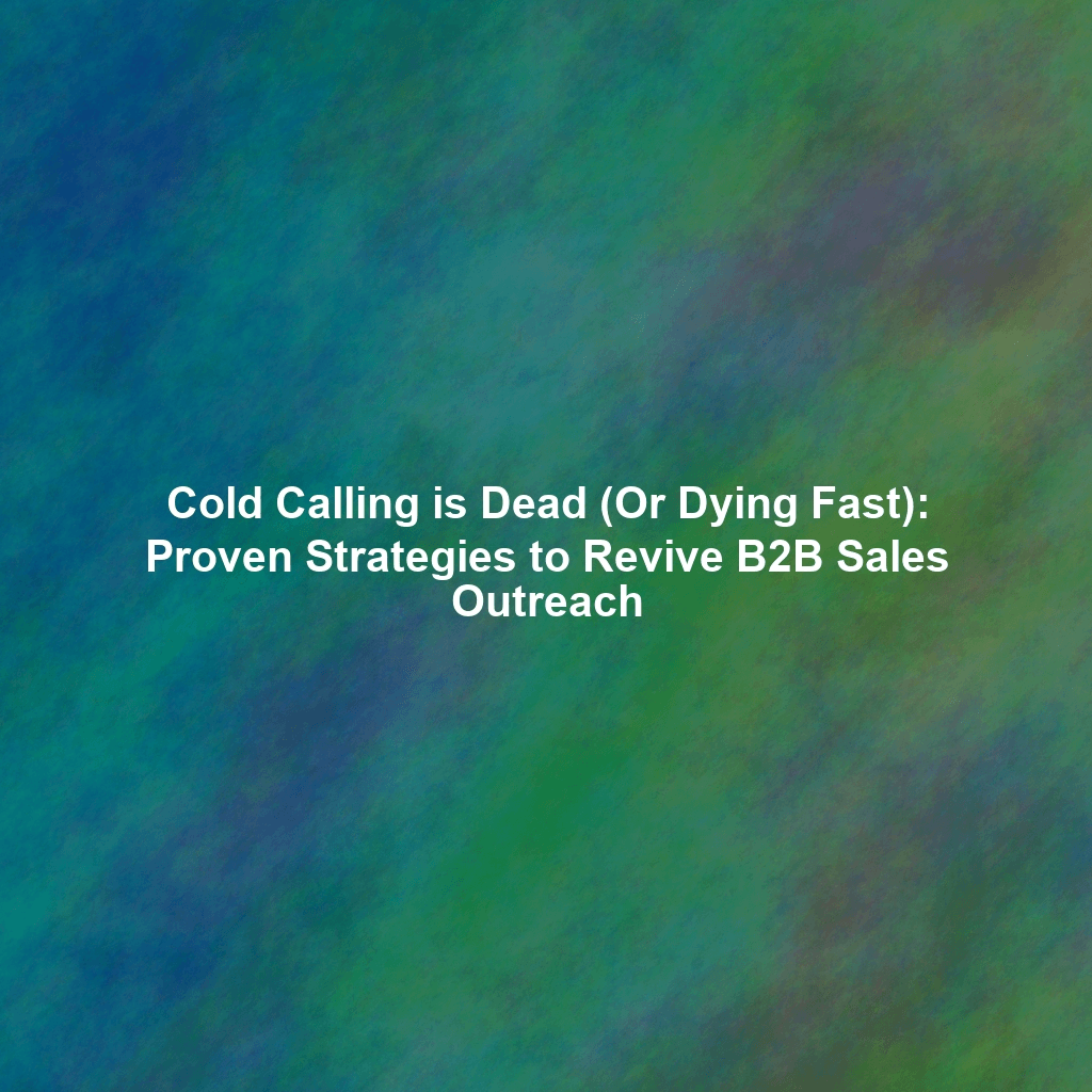 Cold Calling is Dead (Or Dying Fast): Proven Strategies to Revive B2B Sales Outreach