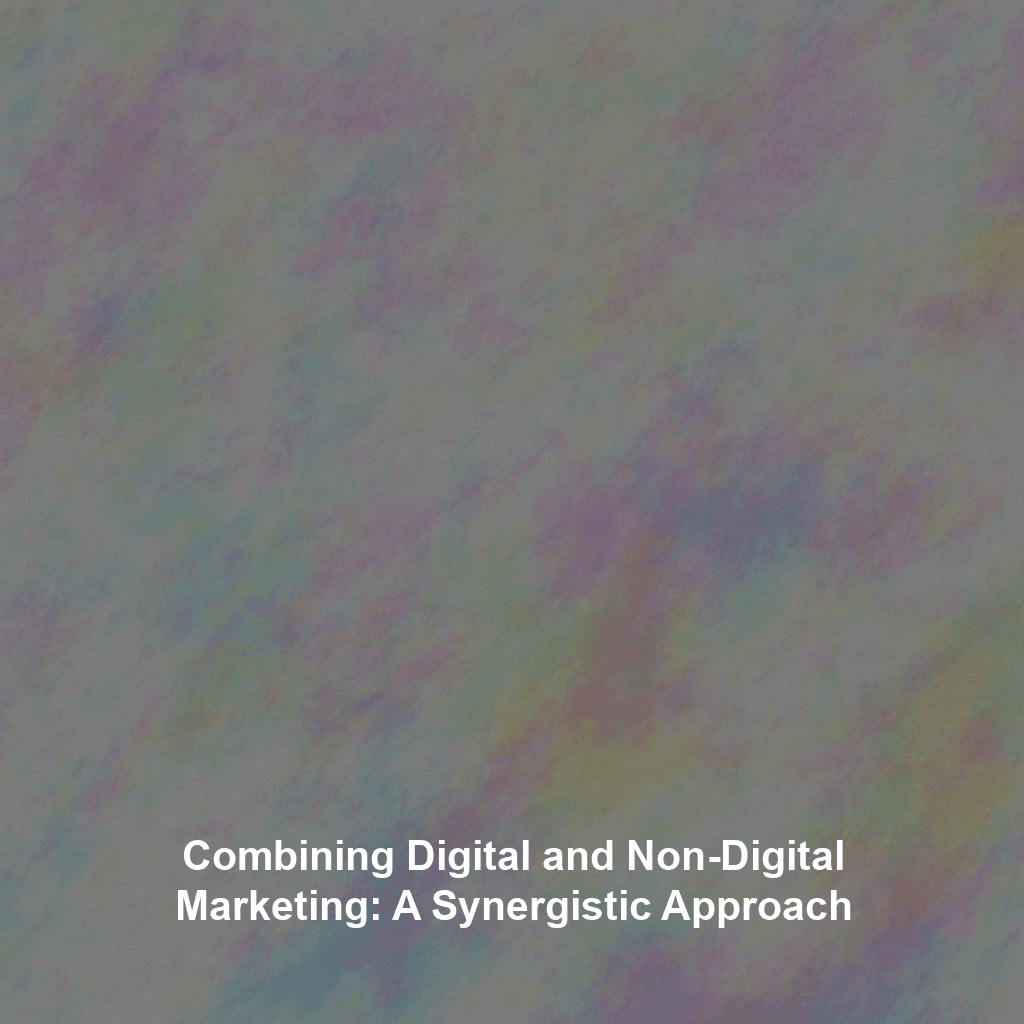 Combining Digital and Non-Digital Marketing: A Synergistic Approach