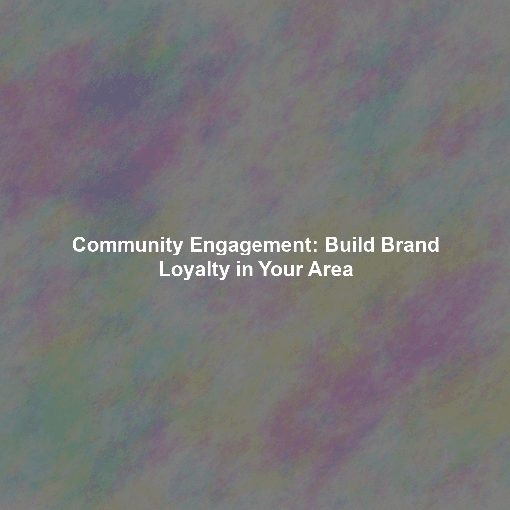 Community Engagement: Build Brand Loyalty in Your Area