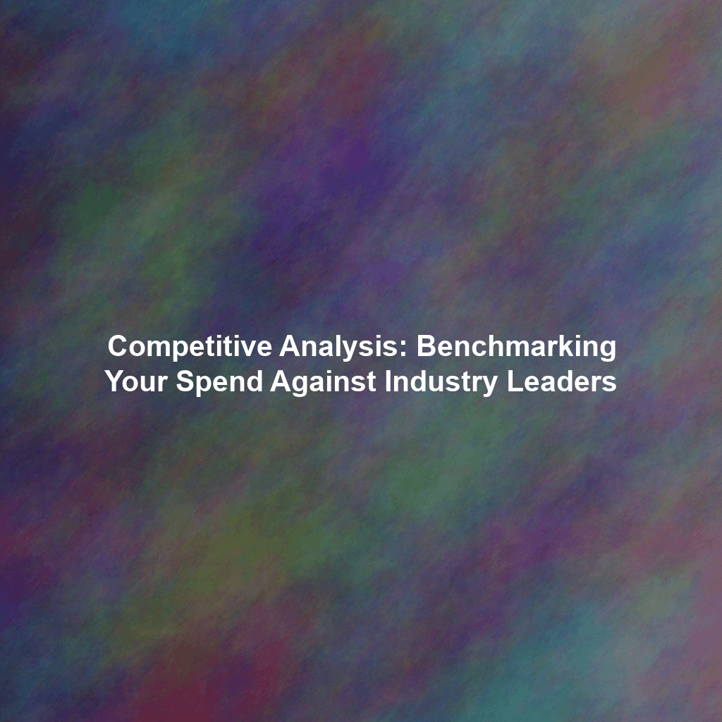 Competitive Analysis: Benchmarking Your Spend Against Industry Leaders