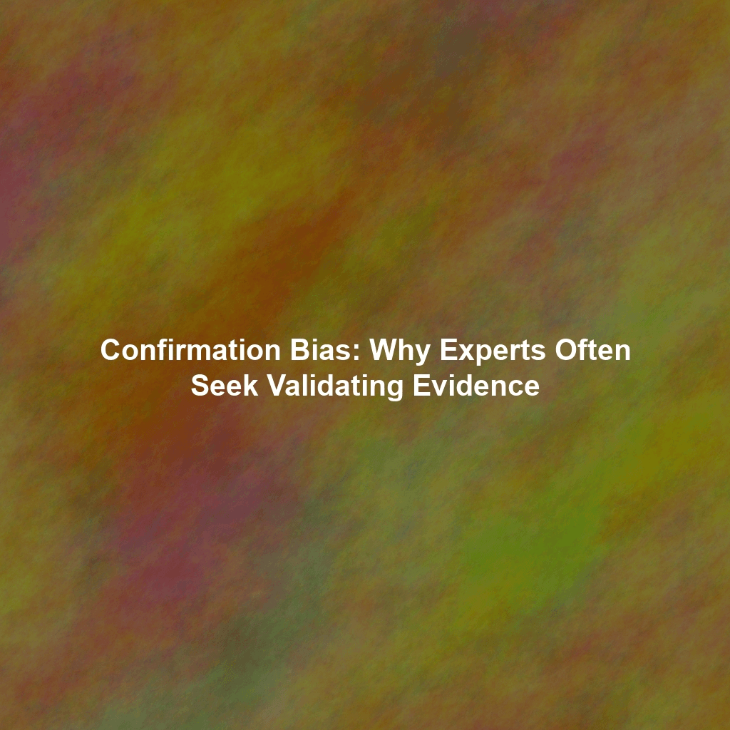 Confirmation Bias: Why Experts Often Seek Validating Evidence