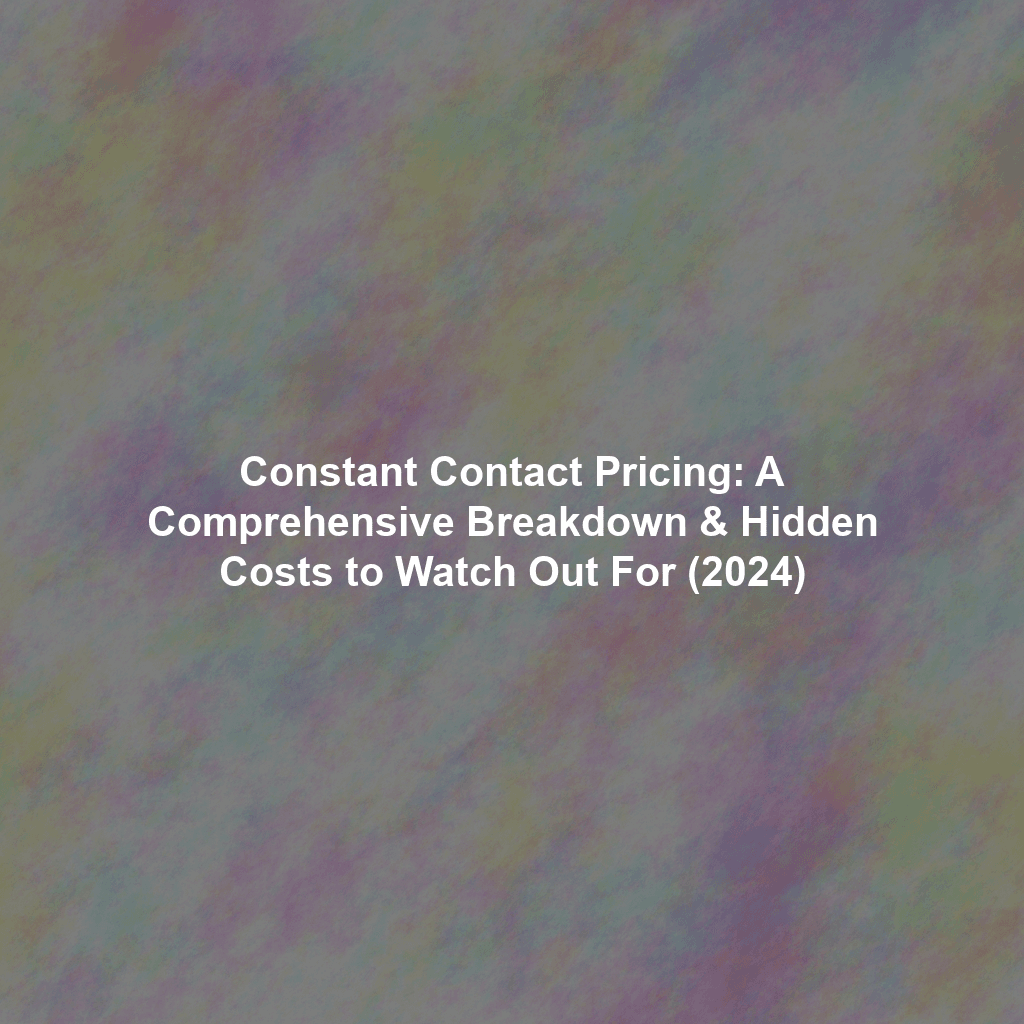 Constant Contact Pricing: A Comprehensive Breakdown & Hidden Costs to Watch Out For (2024)