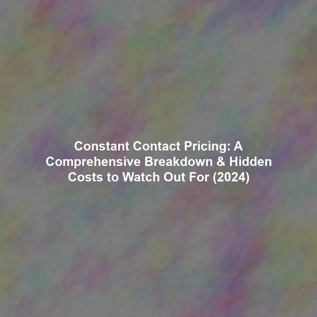 Constant Contact Pricing: A Comprehensive Breakdown & Hidden Costs to Watch Out For (2024)