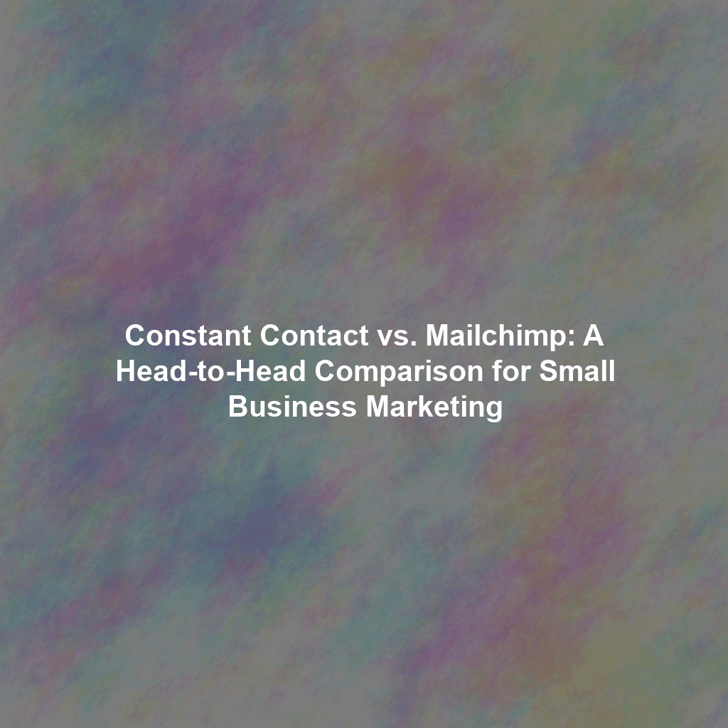 Constant Contact vs. Mailchimp: A Head-to-Head Comparison for Small Business Marketing
