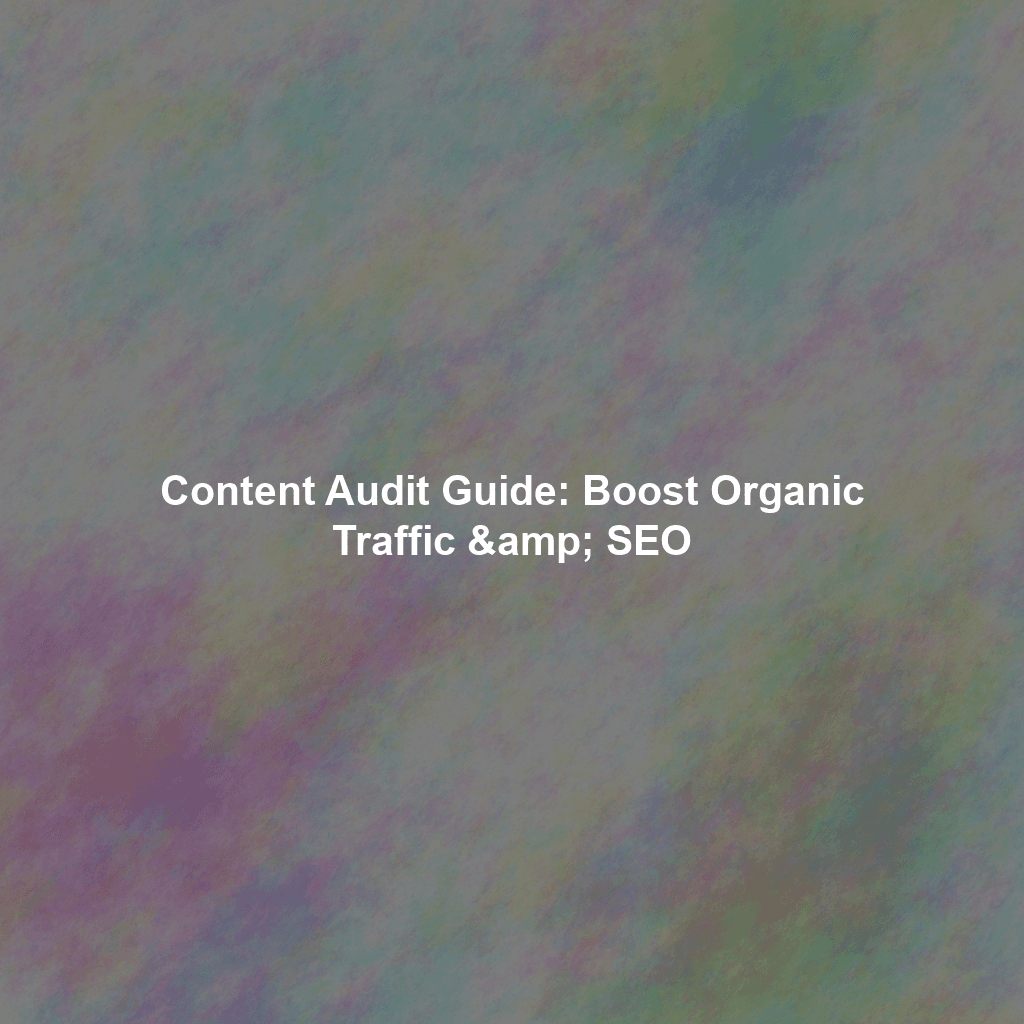 Content Audit Guide: Boost Organic Traffic & SEO