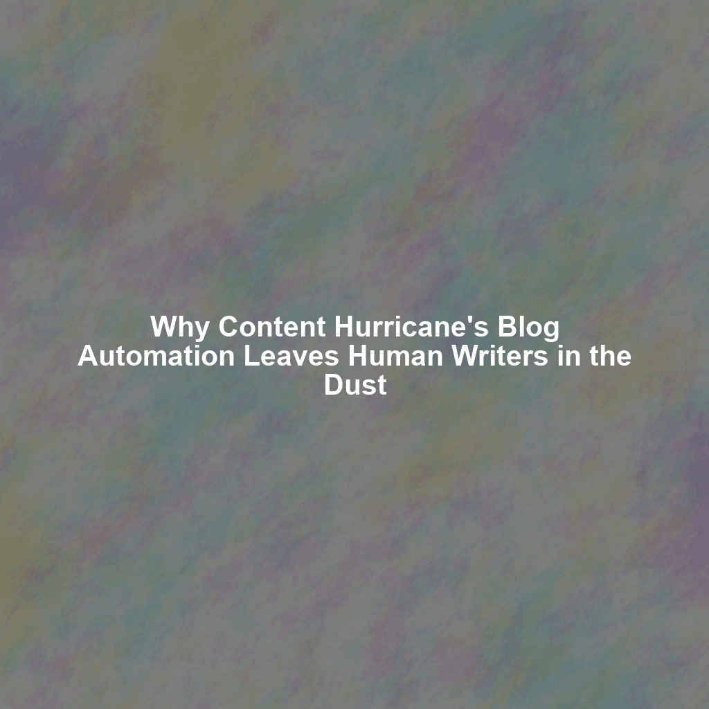Why Content Hurricane's Blog Automation Leaves Human Writers in the Dust