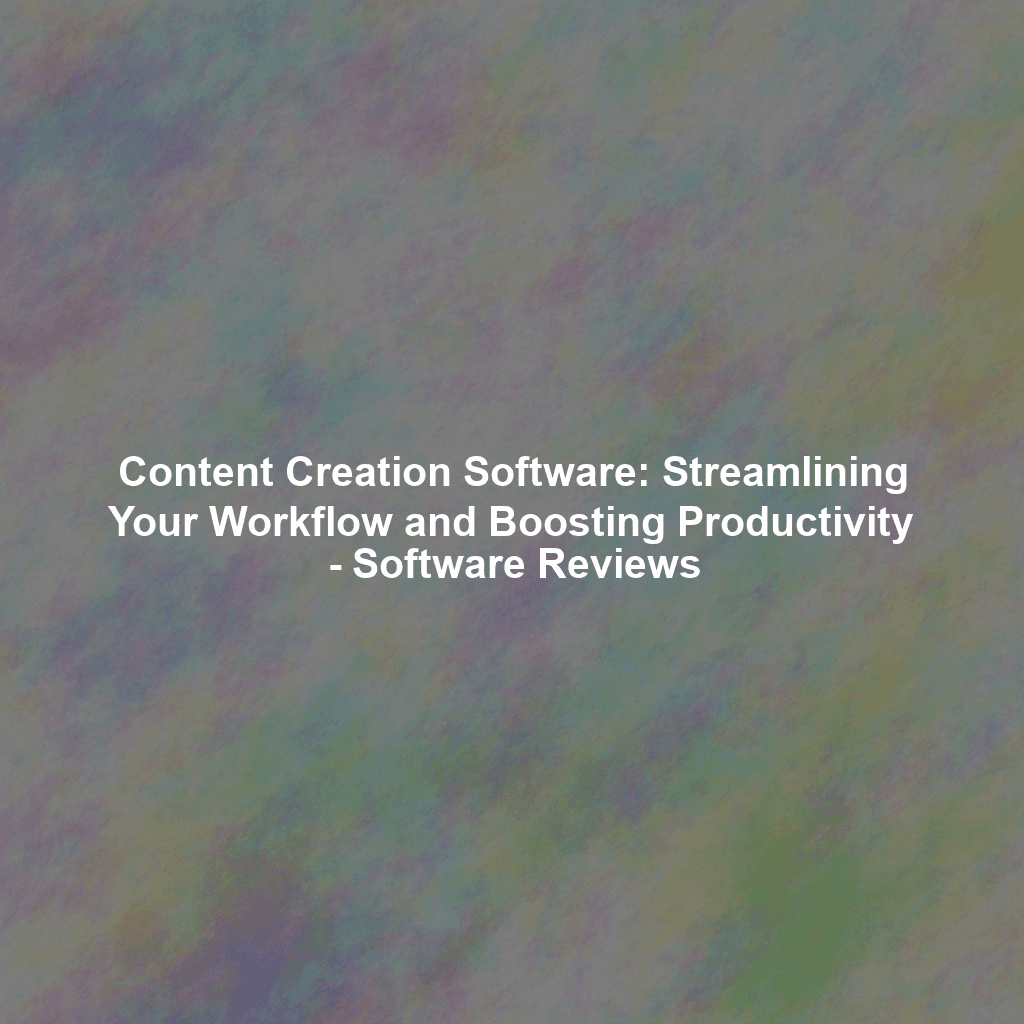 Content Creation Software: Streamlining Your Workflow and Boosting Productivity - Software Reviews