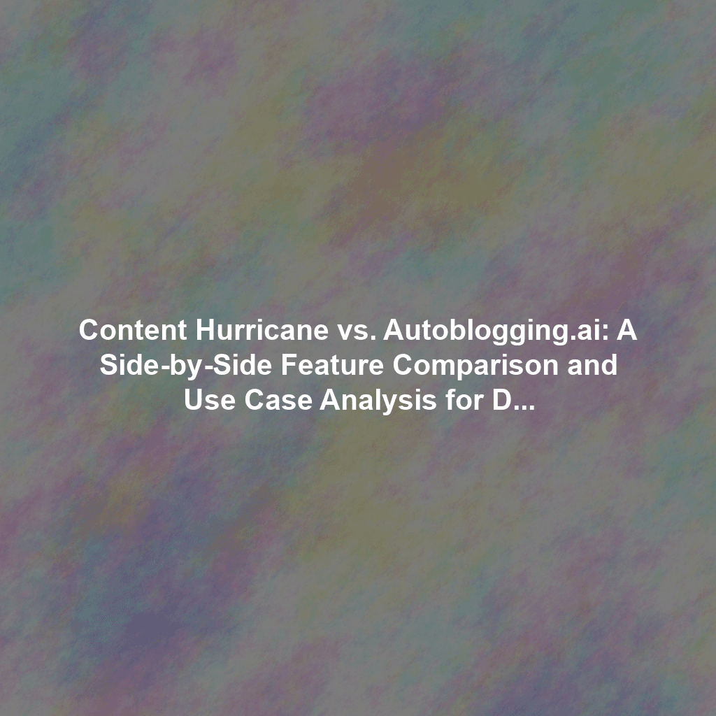 Content Hurricane vs. Autoblogging.ai: A Side-by-Side Feature Comparison and Use Case Analysis for Different Content Needs