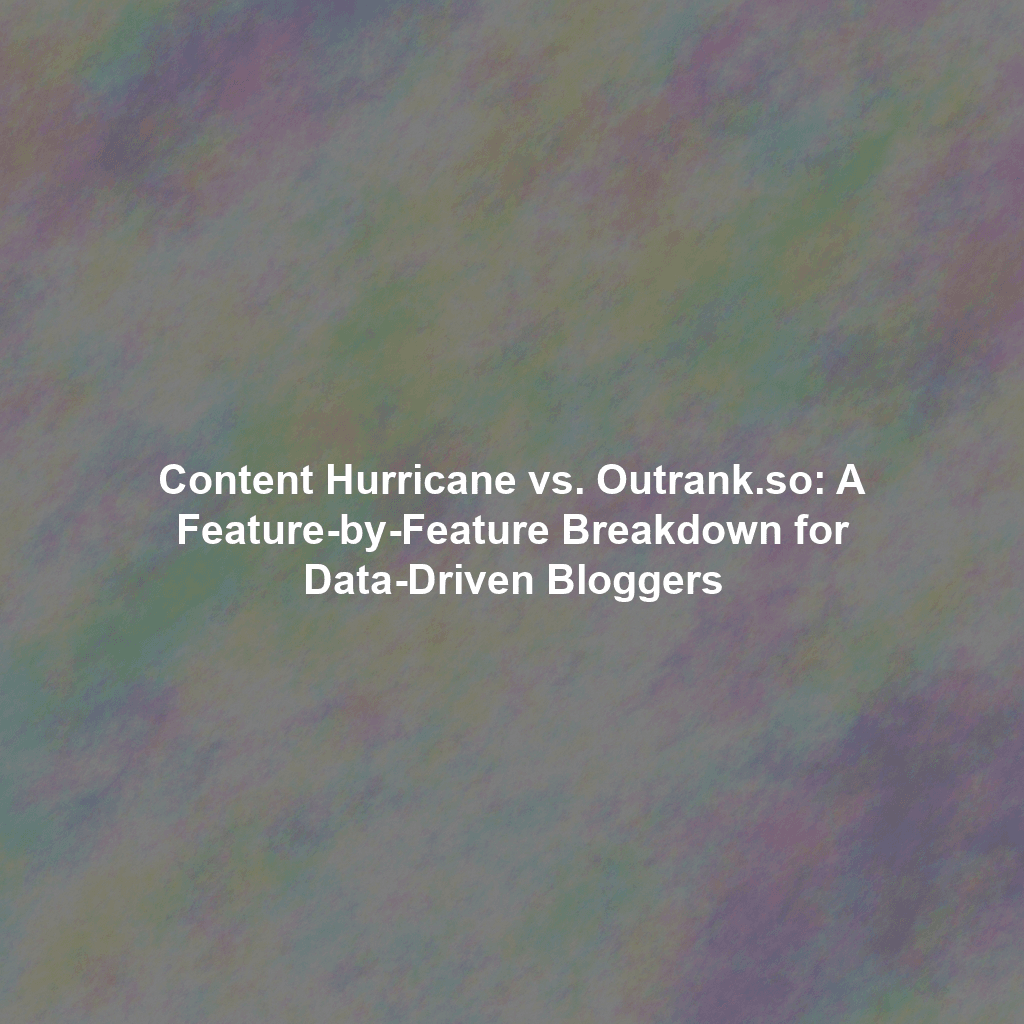 Content Hurricane vs. Outrank.so: A Feature-by-Feature Breakdown for Data-Driven Bloggers