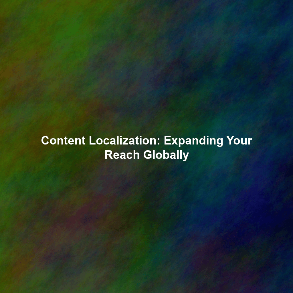 Content Localization: Expanding Your Reach Globally