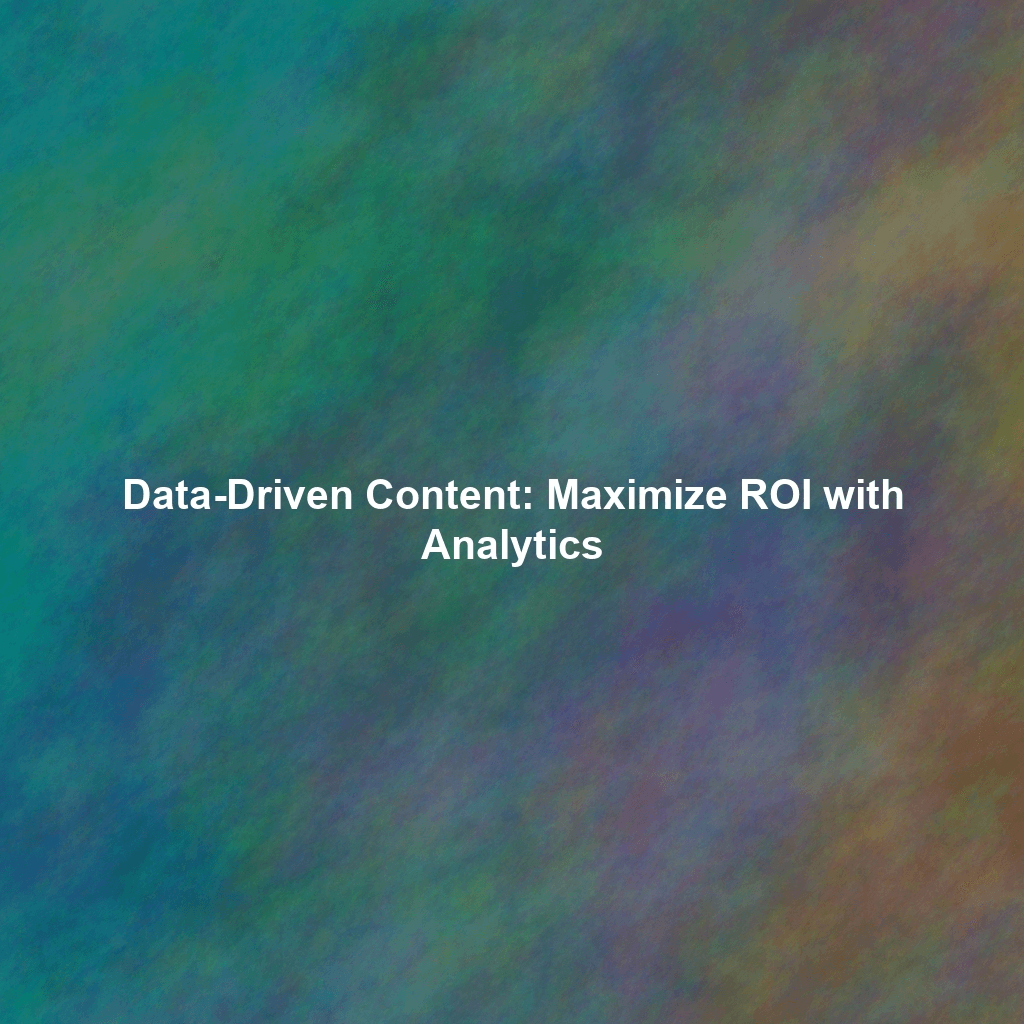 Data-Driven Content: Maximize ROI with Analytics