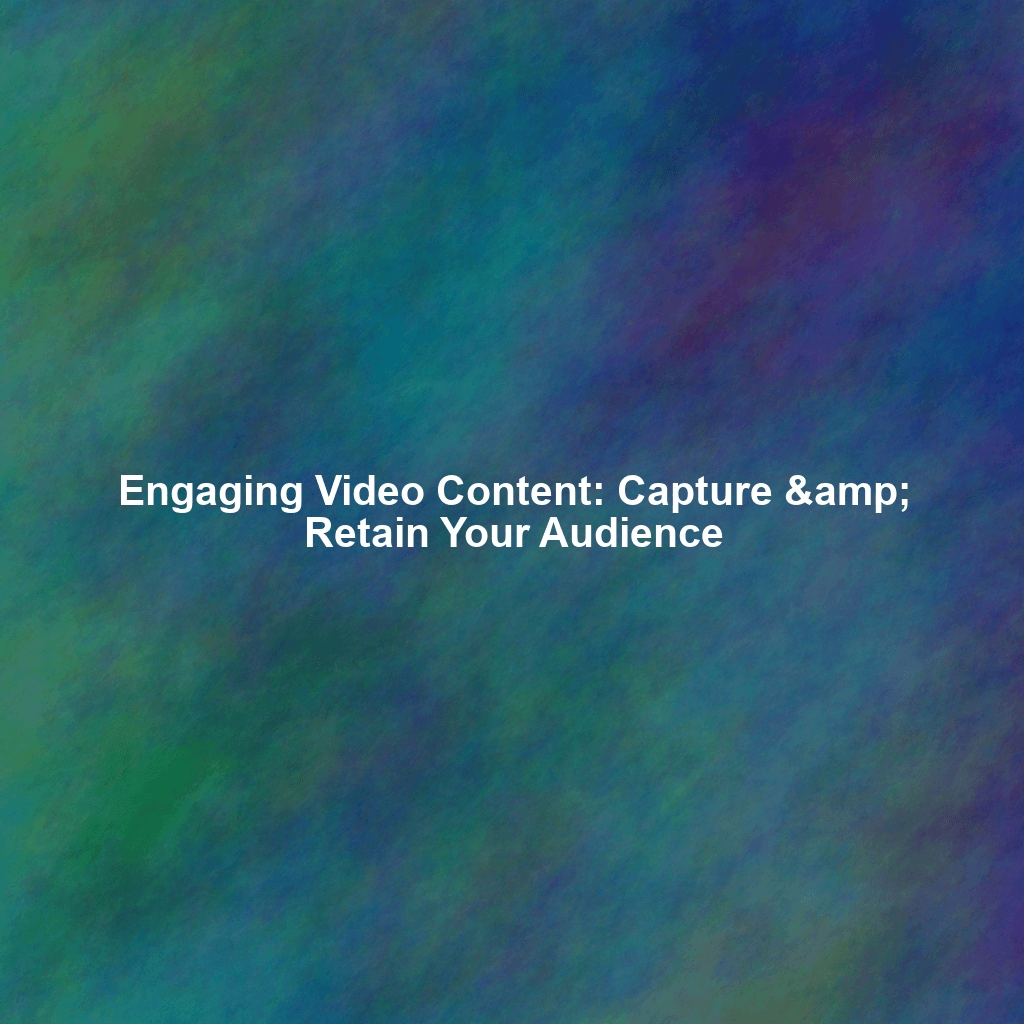 Engaging Video Content: Capture & Retain Your Audience
