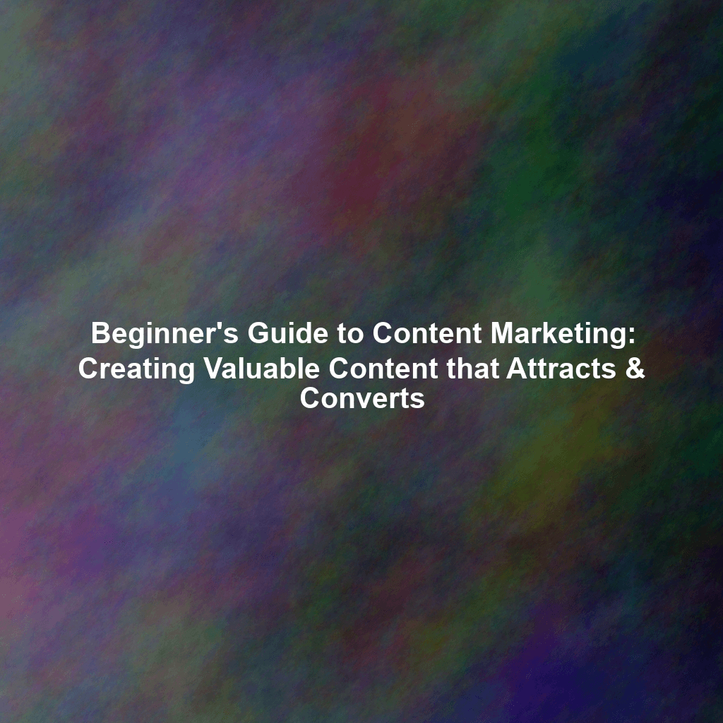 Beginner's Guide to Content Marketing: Creating Valuable Content that Attracts & Converts