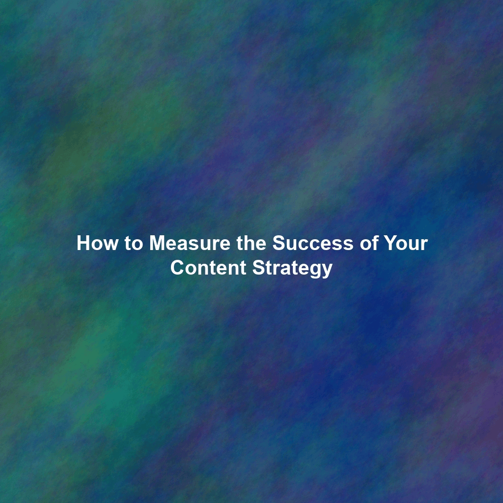 How to Measure the Success of Your Content Strategy