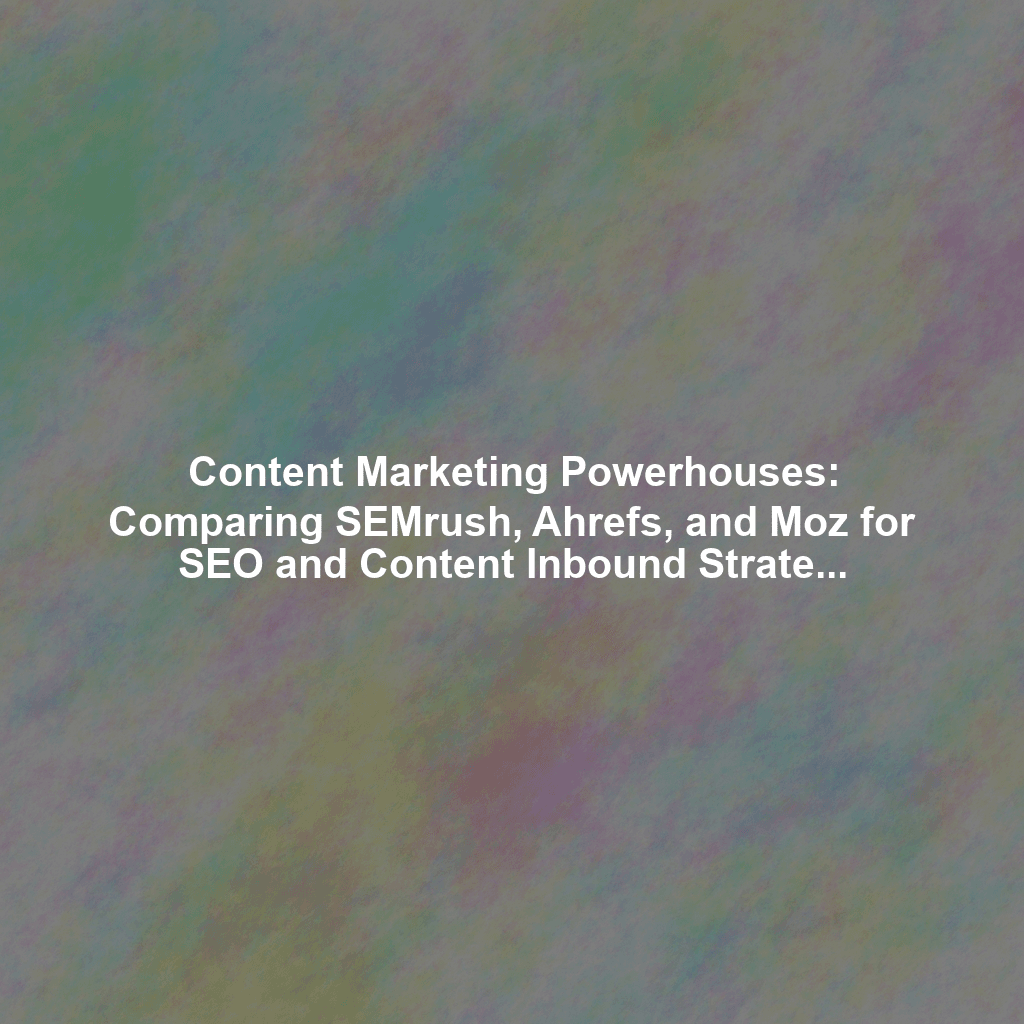 Content Marketing Powerhouses: Comparing SEMrush, Ahrefs, and Moz for SEO and Content Inbound Strategies