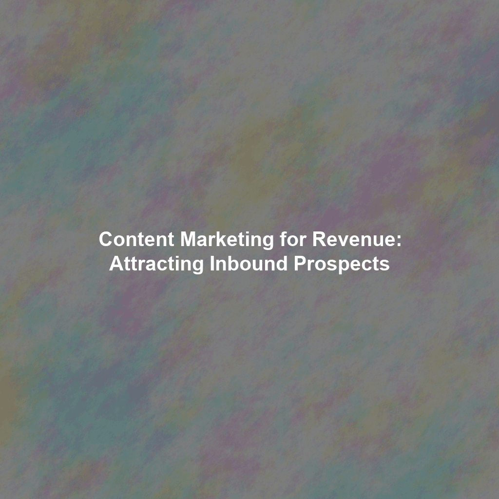Content Marketing for Revenue: Attracting Inbound Prospects