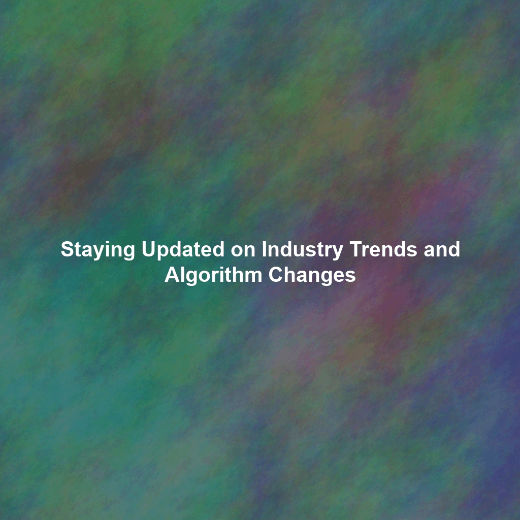 Staying Updated on Industry Trends and Algorithm Changes