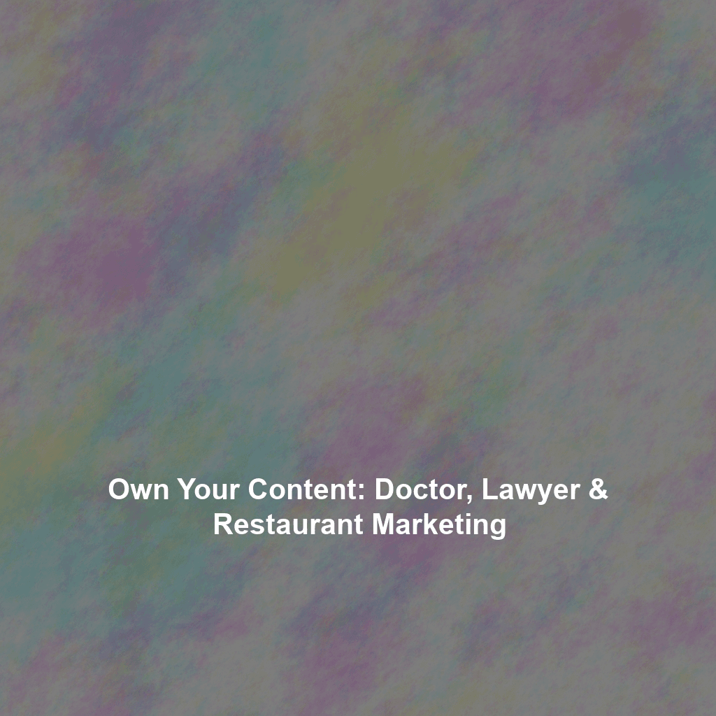 Own Your Content: Doctor, Lawyer & Restaurant Marketing
