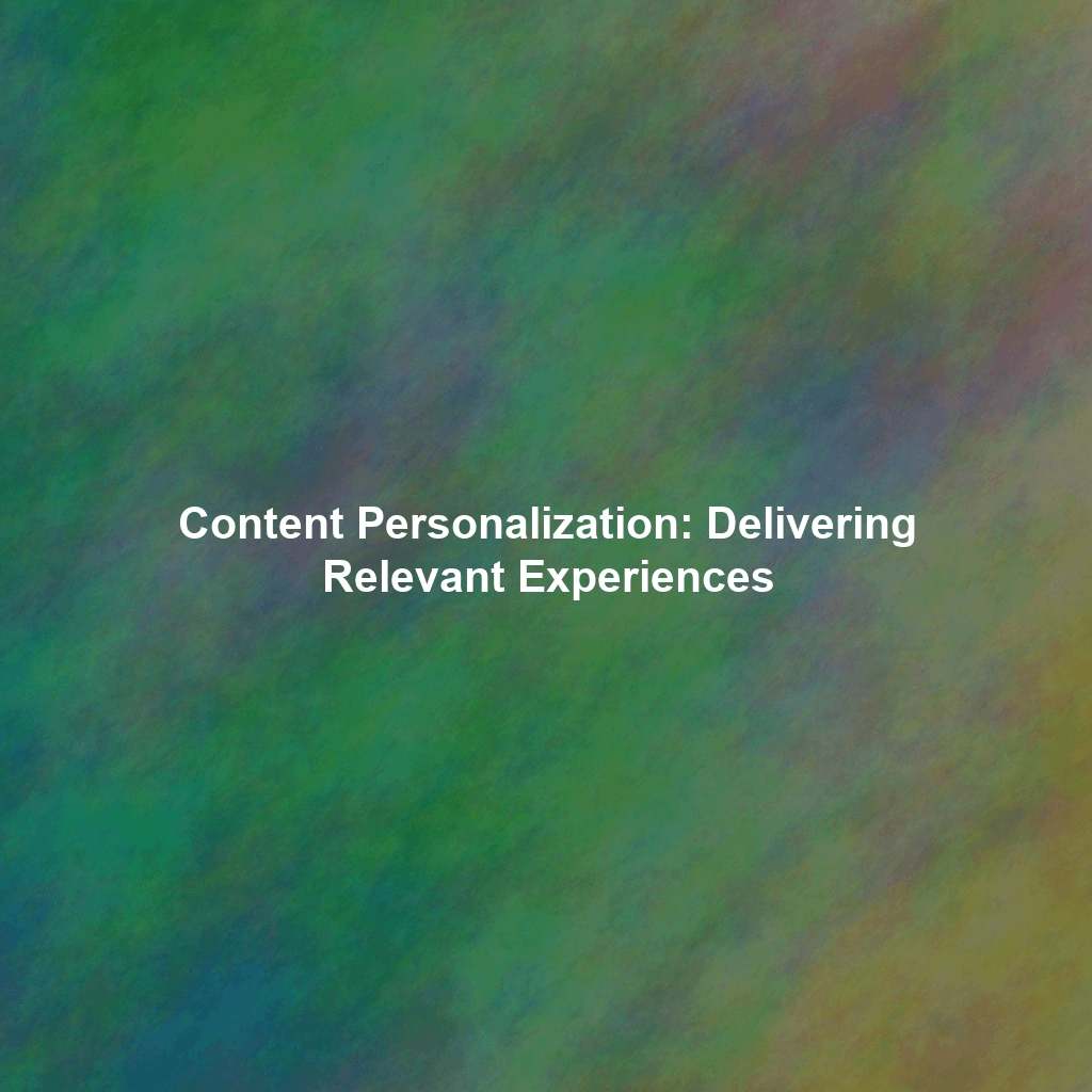 Content Personalization: Delivering Relevant Experiences