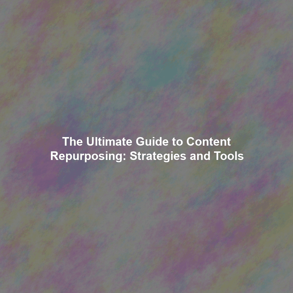 The Ultimate Guide to Content Repurposing: Strategies and Tools