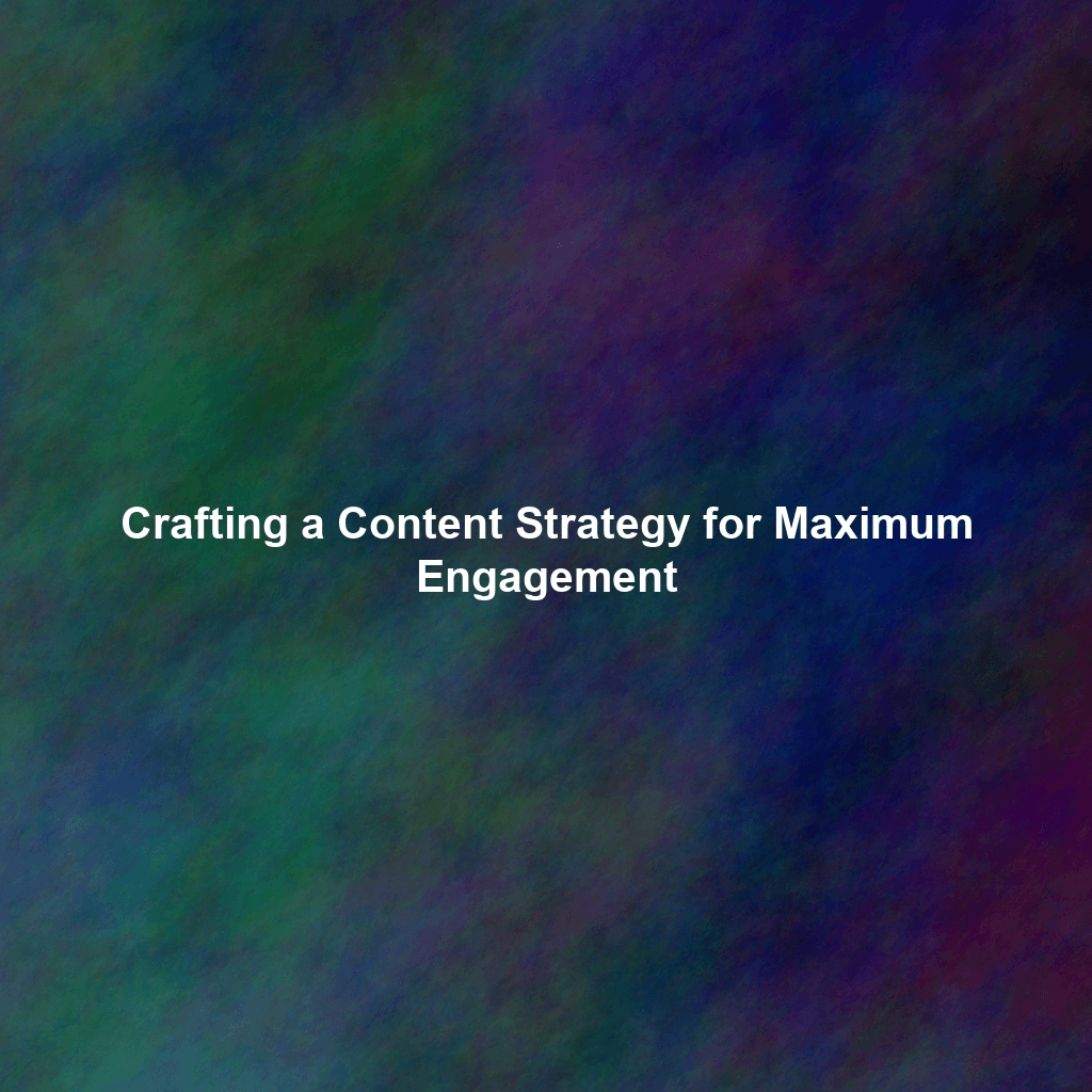 Crafting a Content Strategy for Maximum Engagement