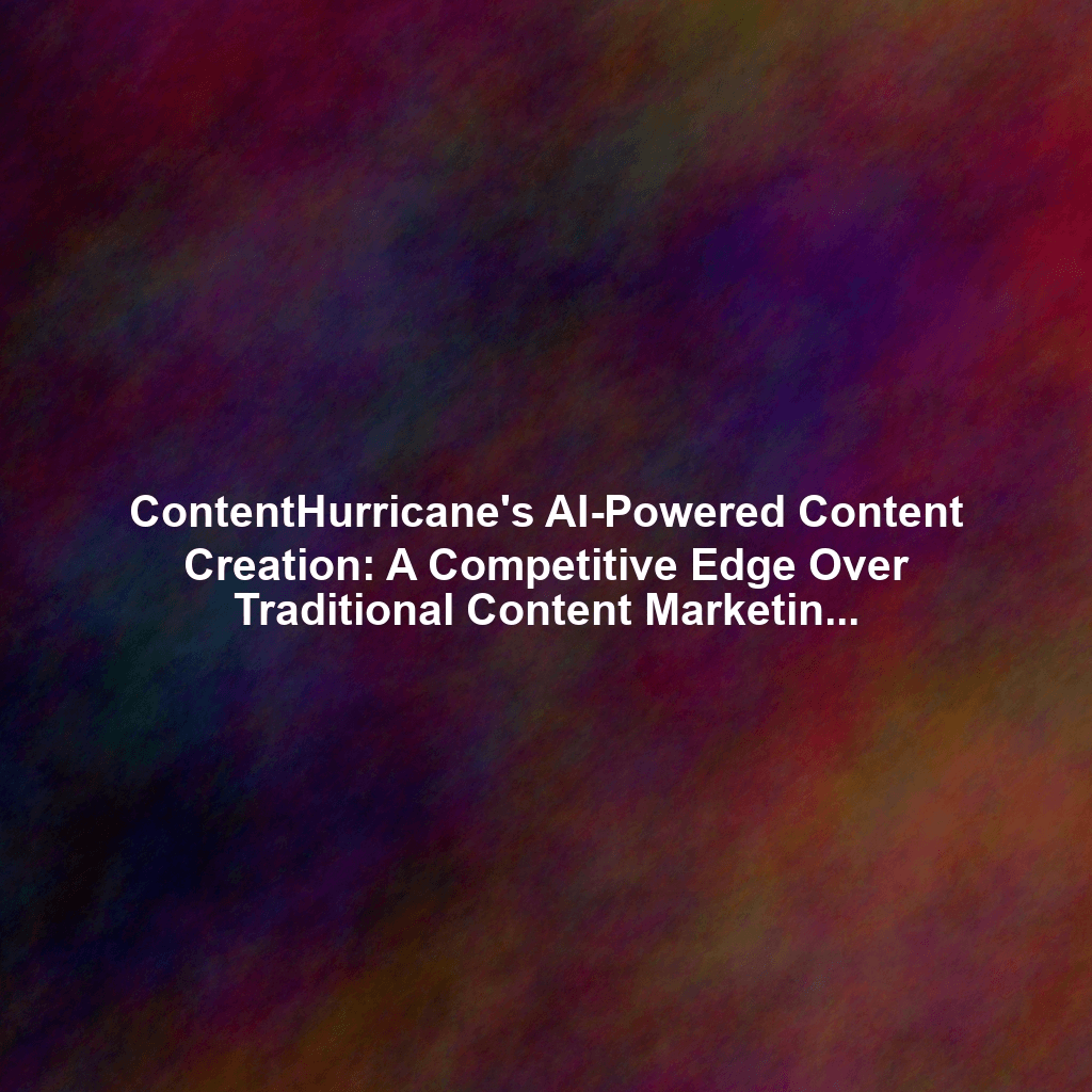 ContentHurricane's AI-Powered Content Creation: A Competitive Edge Over Traditional Content Marketing Tools