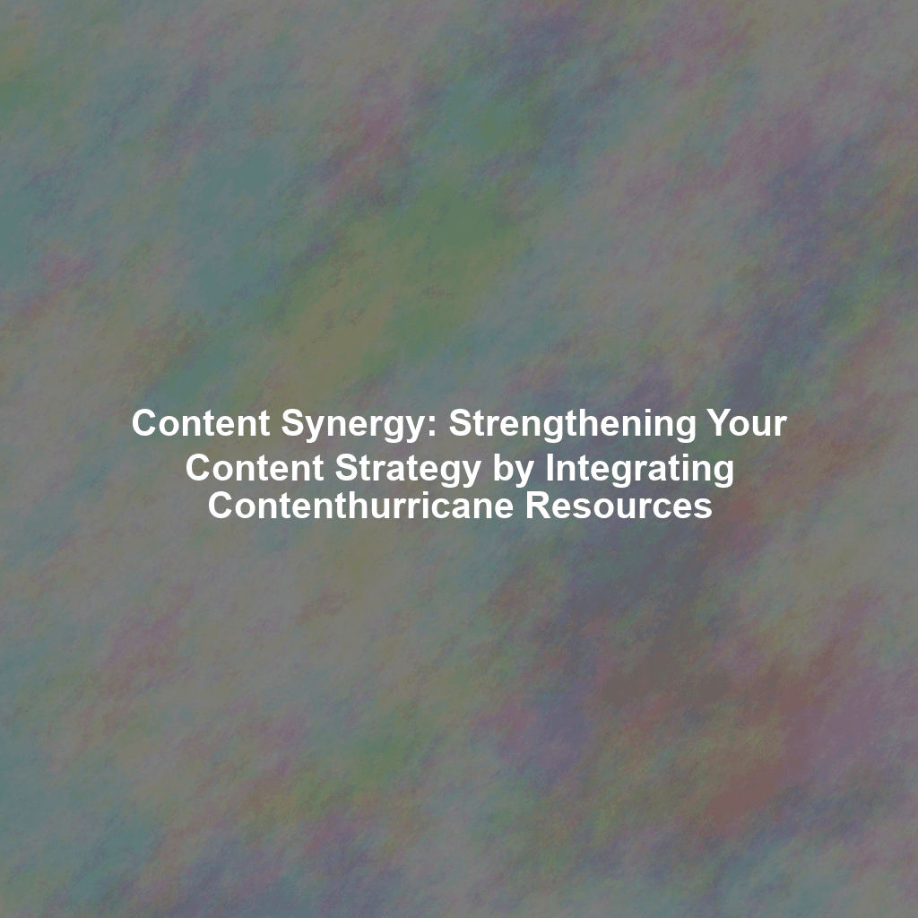 Content Synergy: Strengthening Your Content Strategy by Integrating Contenthurricane Resources