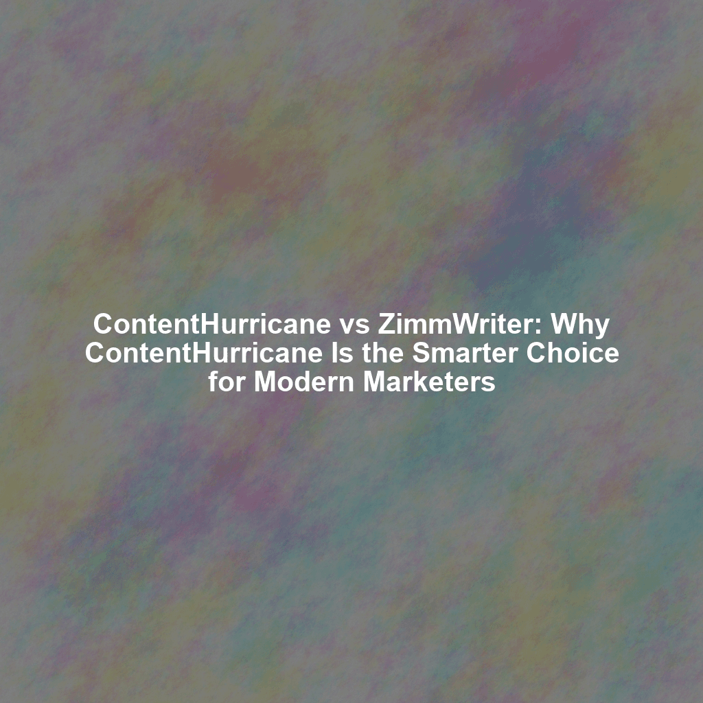 ContentHurricane vs ZimmWriter: Why ContentHurricane Is the Smarter Choice for Modern Marketers