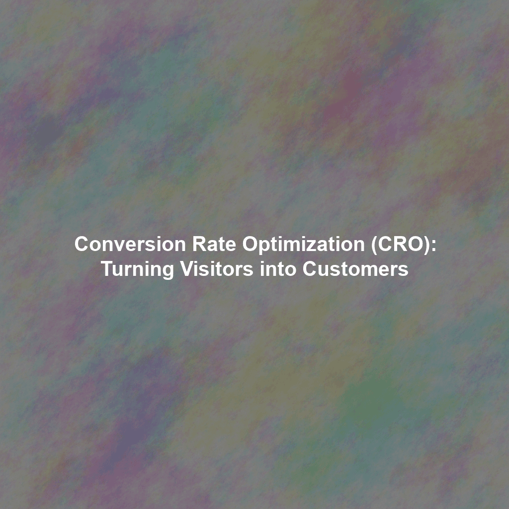 Conversion Rate Optimization: Turning Visitors into Customers