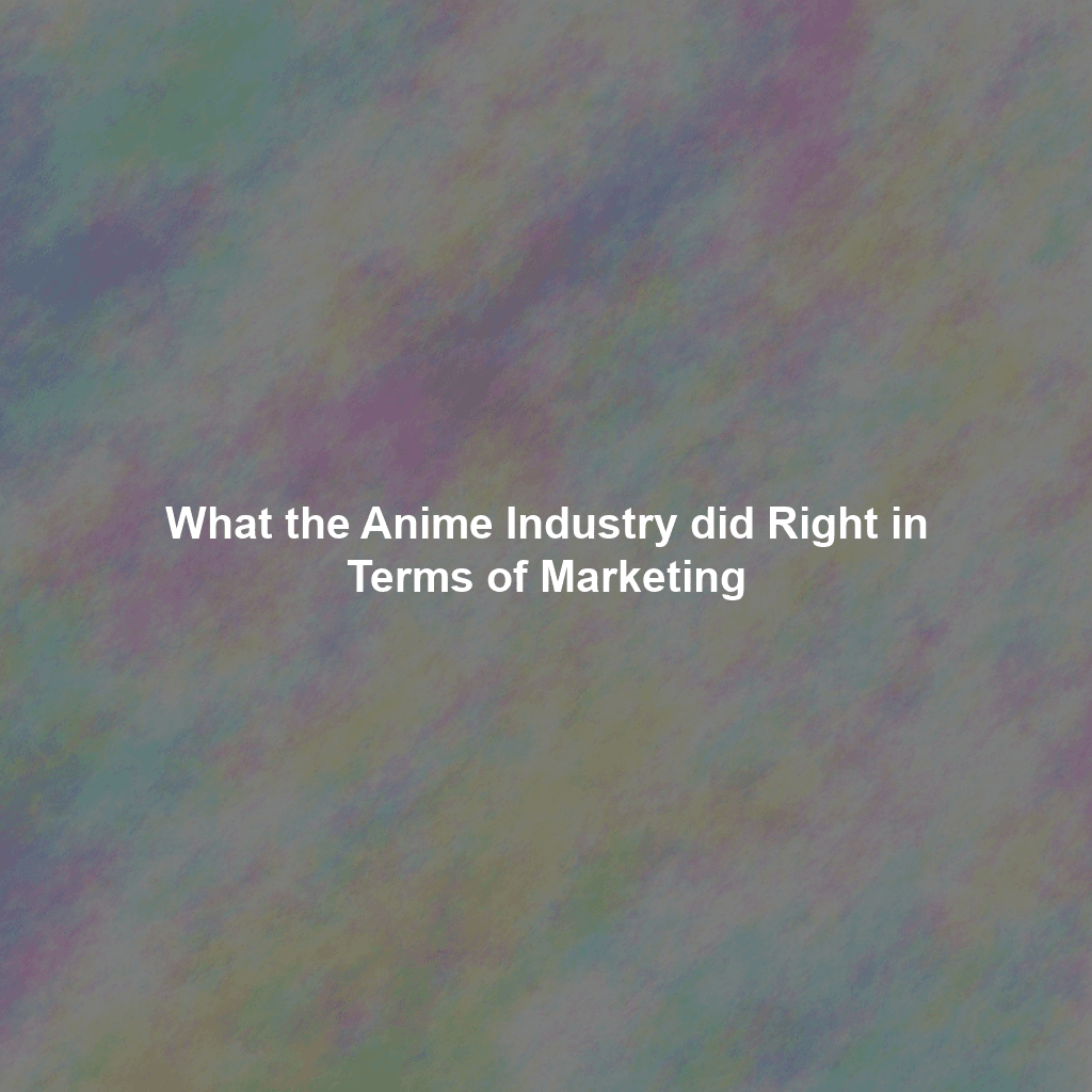 What the Anime Industry did Right in Terms of Marketing