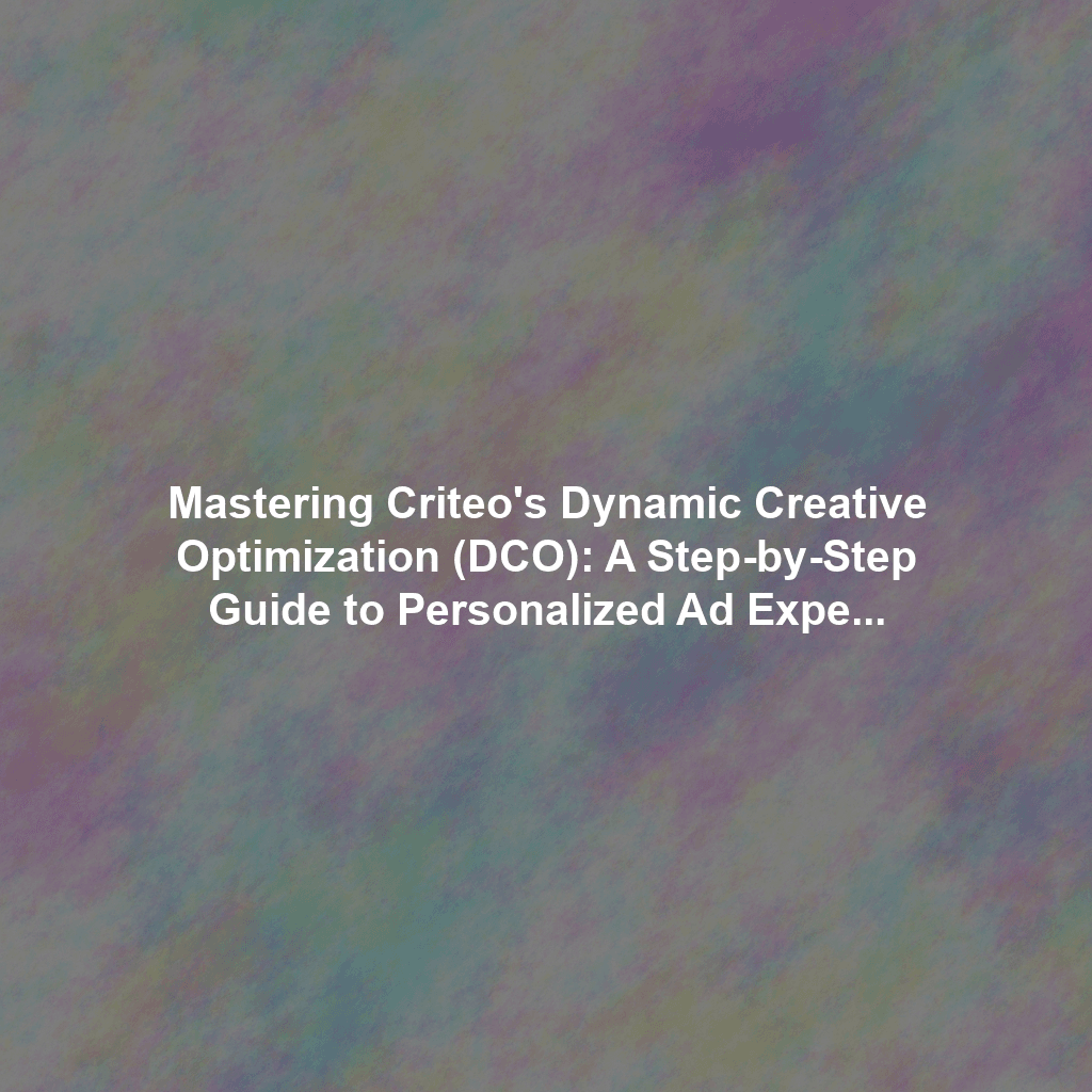 Mastering Criteo's Dynamic Creative Optimization (DCO): A Step-by-Step Guide to Personalized Ad Experiences