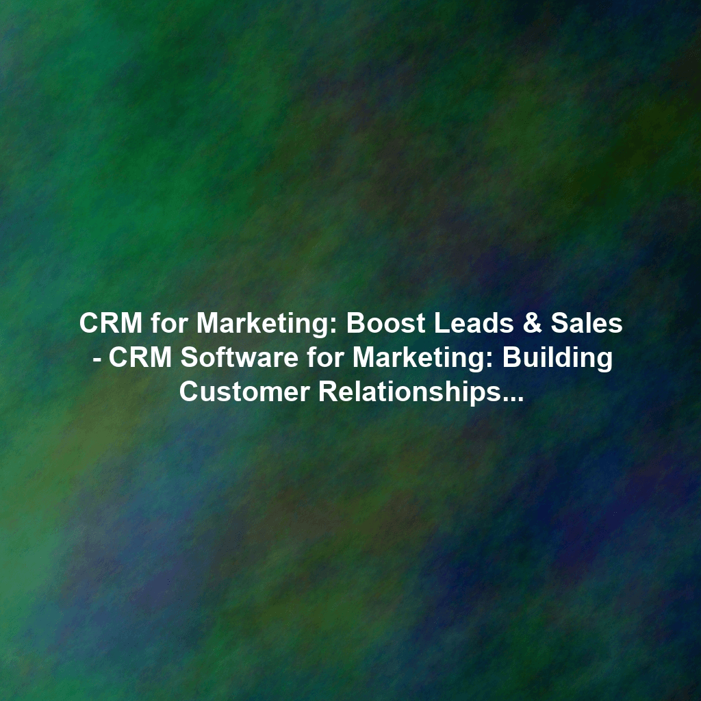 CRM for Marketing: Boost Leads & Sales - CRM Software for Marketing: Building Customer Relationships and Driving Sales - Platform Comparisons