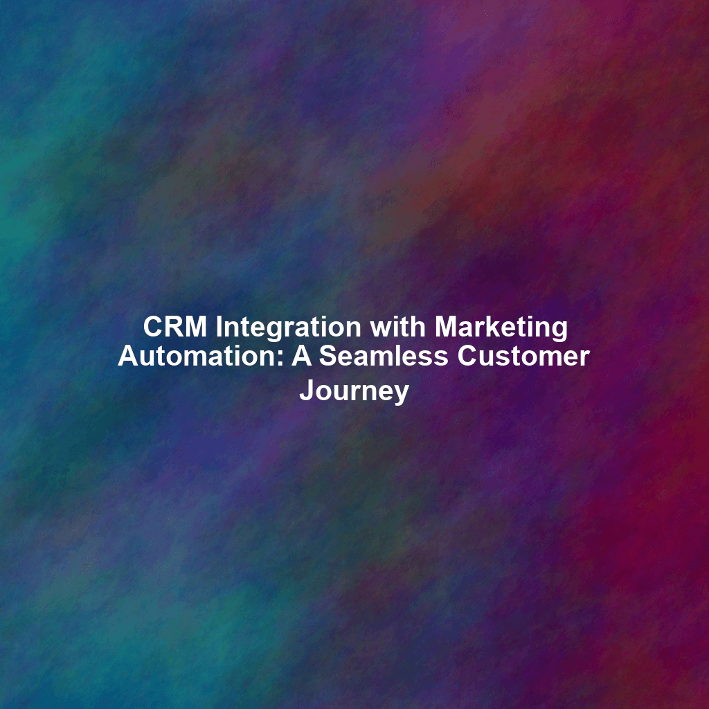 CRM Integration with Marketing Automation: A Seamless Customer Journey