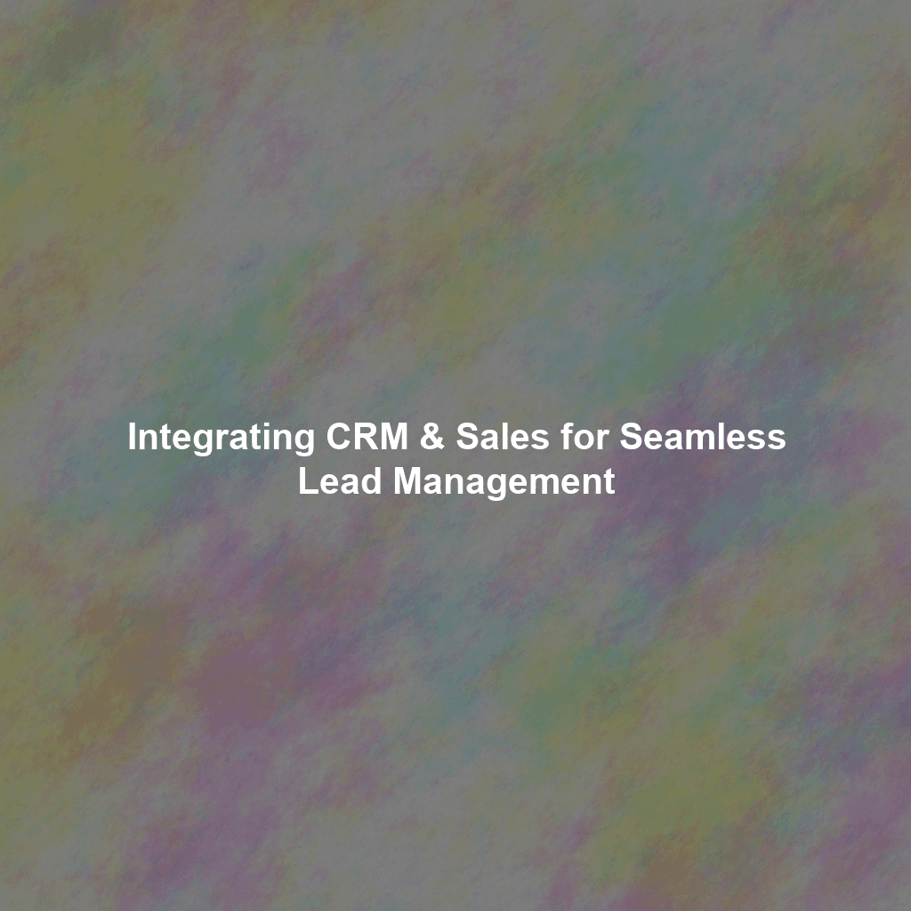 Integrating CRM & Sales for Seamless Lead Management