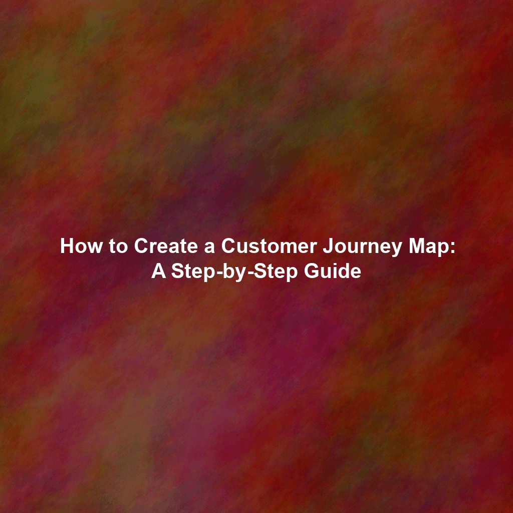 How to Create a Customer Journey Map: A Step-by-Step Guide